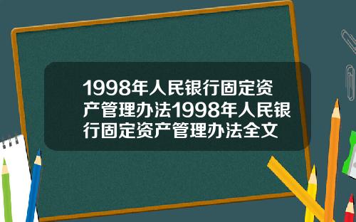 1998年人民银行固定资产管理办法1998年人民银行固定资产管理办法全文