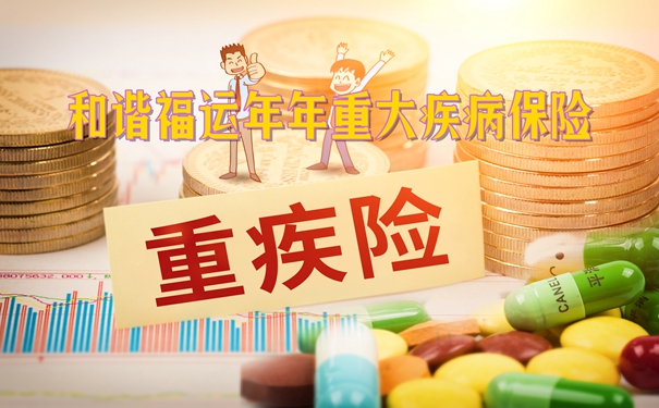 和谐福运年年重大疾病保险怎么样？条款解析，有什么亮点？