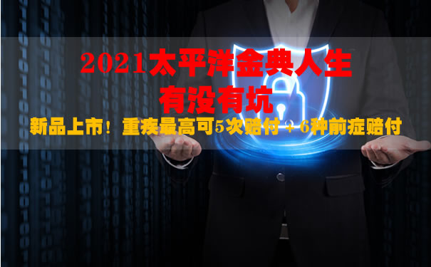 2021太平洋金典人生有没有坑？有哪些缺点？买前必看5大问题