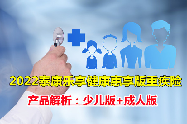 2022泰康乐享健康惠享版重疾险怎么样？产品解析：少儿版+成人版_1