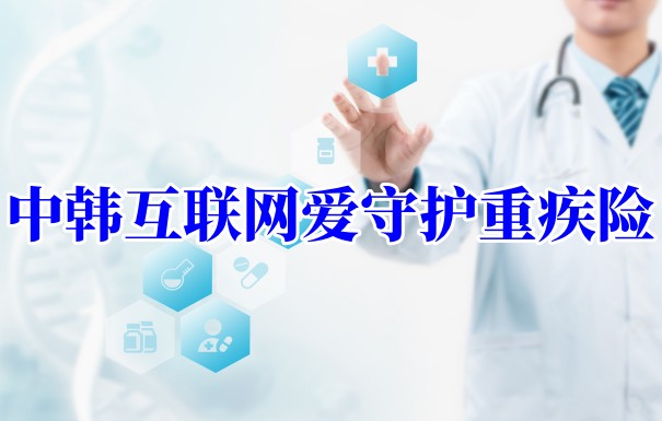 中韩互联网爱守护重疾险怎么样？中韩人寿的重疾险靠谱吗？