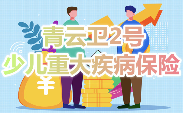 招商仁和青云卫2号少儿重疾险怎么样，青云卫2号优势，一年多少钱