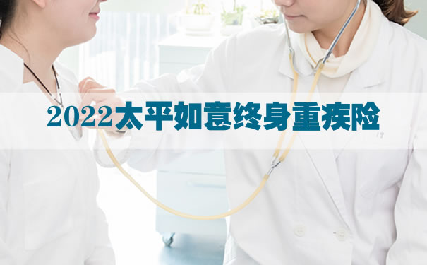 2022太平如意终身重疾险怎么样？多少钱一年？在哪买？