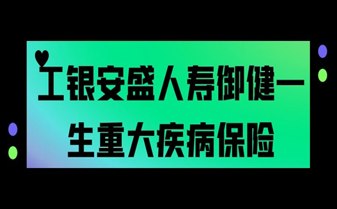 工银安盛人寿御健一生重大疾病保险怎么样？好不好？_1