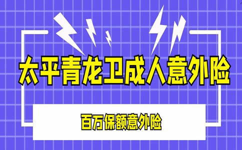 2022太平青龙卫成人意外险怎么样？在哪买？多少钱？_1