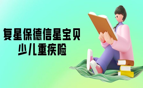 2022复星保德信星宝贝少儿重疾险怎么样？保费多少？产品测评_1