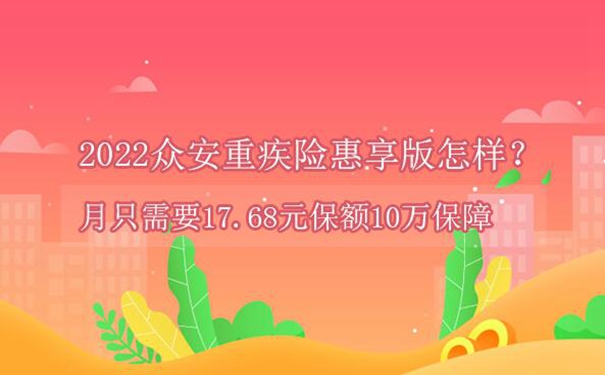 2022众安重疾险惠享版怎样？月只需要17.68元保额10万保障_1
