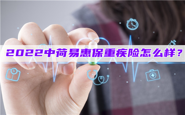 2022中荷易惠保重疾险怎么样-好不好-值得买吗-_1