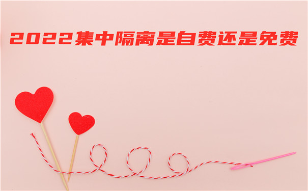 2022集中隔离是自费还是免费，2022国外回来新冠隔离最新规定