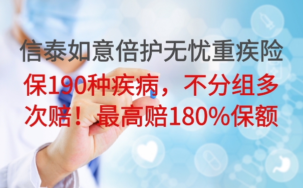 信泰如意倍护无忧重疾险保190种疾病，不分组多次赔！最高赔180%_1