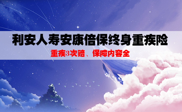 重疾多次赔！利安人寿安康倍保终身重疾险怎么样？保什么？靠谱吗？_1