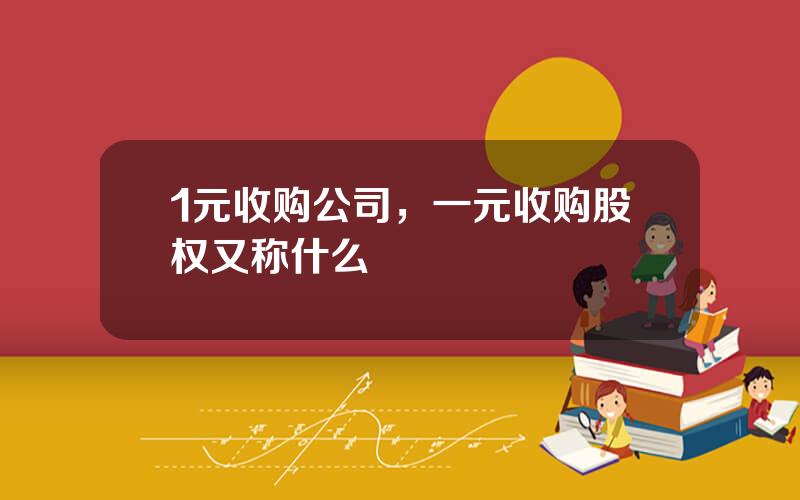 1元收购公司，一元收购股权又称什么
