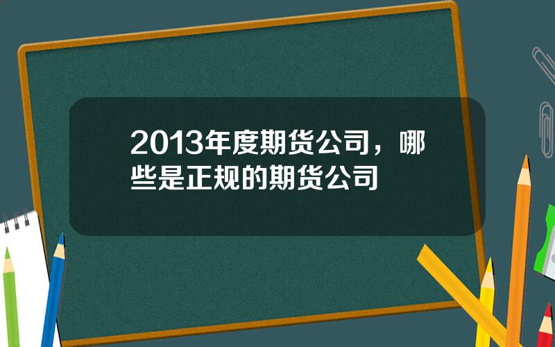 2013年度期货公司，哪些是正规的期货公司