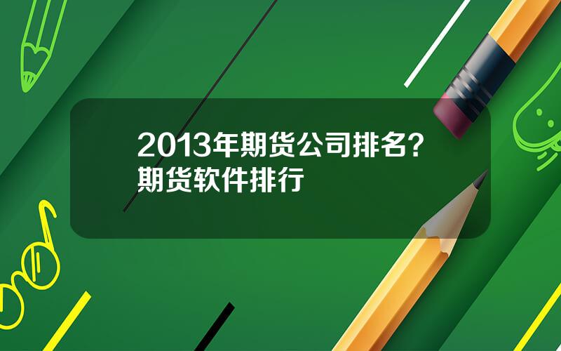 2013年期货公司排名？期货软件排行