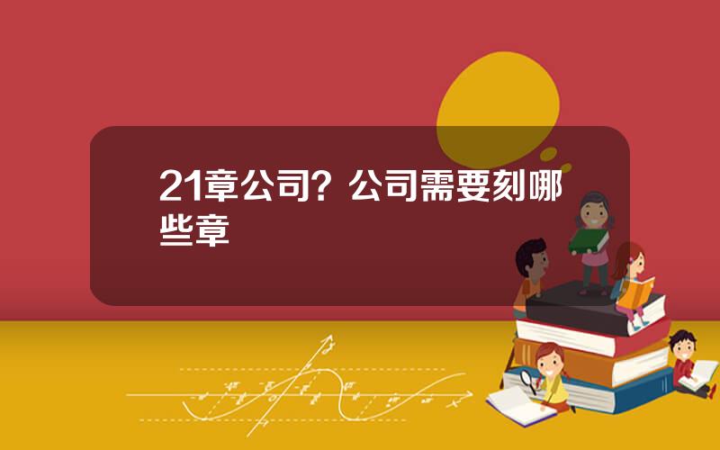 21章公司？公司需要刻哪些章
