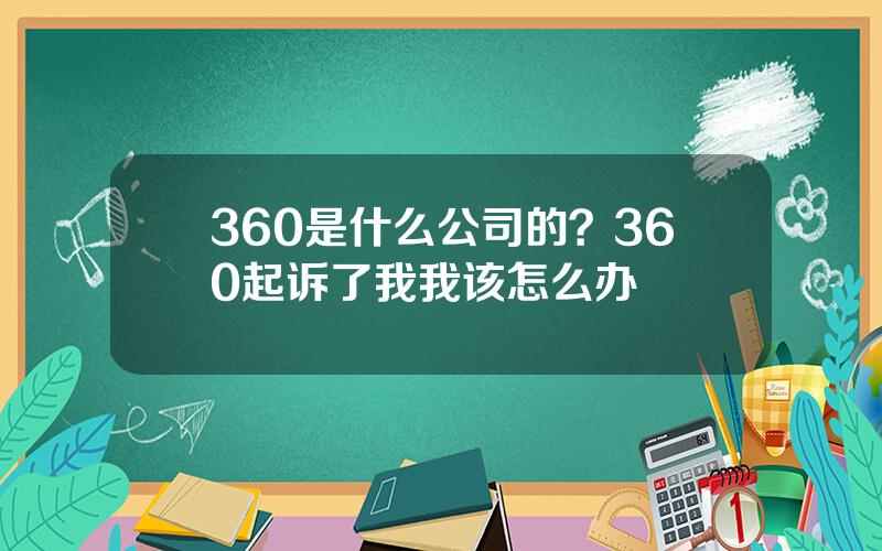 360是什么公司的？360起诉了我我该怎么办