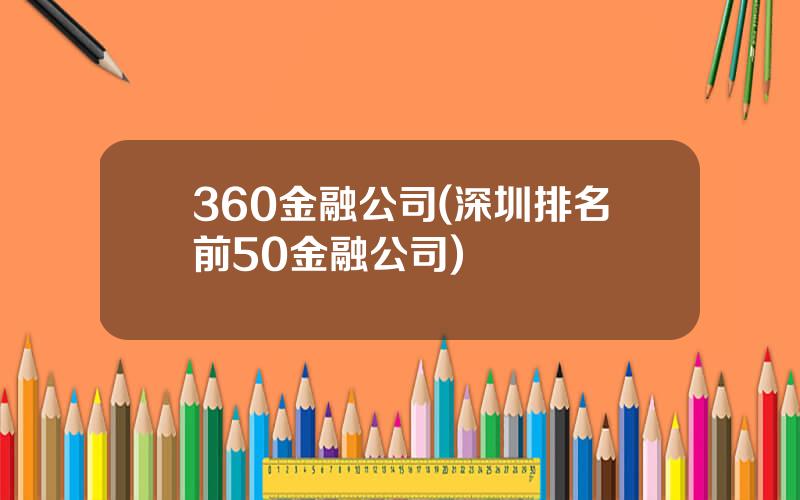 360金融公司(深圳排名前50金融公司)