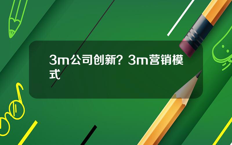 3m公司创新？3m营销模式