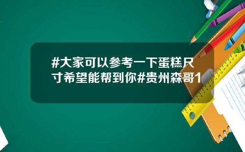 #大家可以参考一下蛋糕尺寸希望能帮到你#贵州森哥1