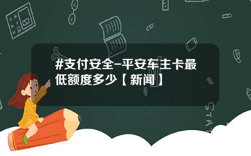 #支付安全-平安车主卡最低额度多少【新闻】