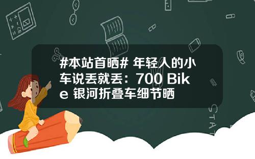 #本站首晒# 年轻人的小车说丢就丢：700 Bike 银河折叠车细节晒