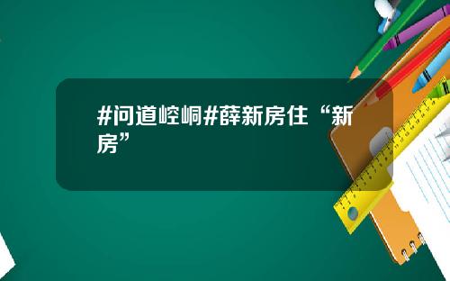 #问道崆峒#薛新房住“新房”