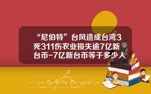 “尼伯特”台风造成台湾3死311伤农业损失逾7亿新台币-7亿新台币等于多少人民币