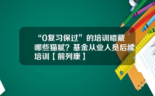 “0复习保过”的培训暗藏哪些猫腻？基金从业人员后续培训【前列康】