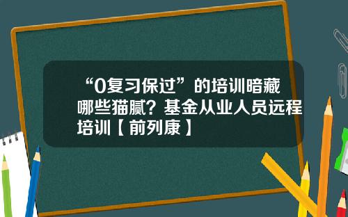 “0复习保过”的培训暗藏哪些猫腻？基金从业人员远程培训【前列康】