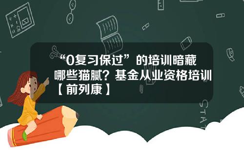 “0复习保过”的培训暗藏哪些猫腻？基金从业资格培训【前列康】