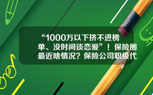 “1000万以下挤不进榜单、没时间谈恋爱”！保险圈最近啥情况？保险公司职级代码sa【前列康】