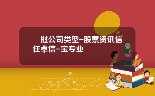 ⽼挝公司类型-股票资讯信任卓信-宝专业