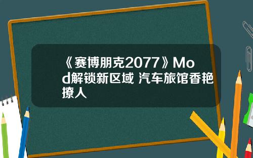《赛博朋克2077》Mod解锁新区域 汽车旅馆香艳撩人