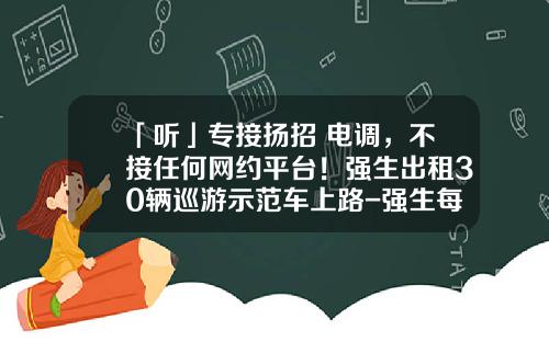「听」专接扬招+电调，不接任何网约平台！强生出租30辆巡游示范车上路-强生每天份子钱多少【新闻】