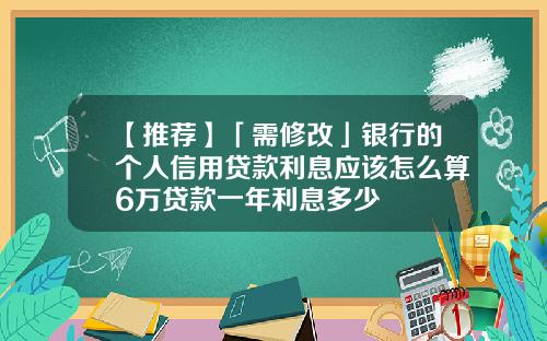 【推荐】「需修改」银行的个人信用贷款利息应该怎么算6万贷款一年利息多少