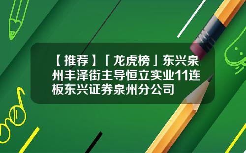 【推荐】「龙虎榜」东兴泉州丰泽街主导恒立实业11连板东兴证券泉州分公司