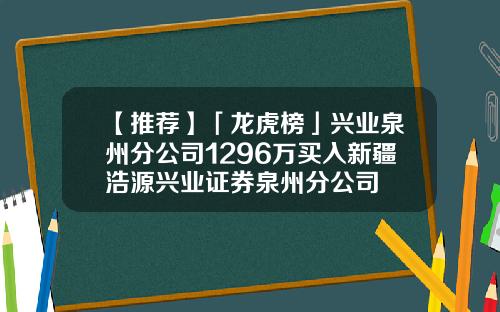 【推荐】「龙虎榜」兴业泉州分公司1296万买入新疆浩源兴业证券泉州分公司