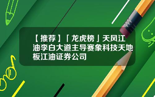 【推荐】「龙虎榜」天风江油李白大道主导赛象科技天地板江油证券公司