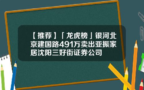 【推荐】「龙虎榜」银河北京建国路491万卖出亚振家居沈阳三好街证券公司