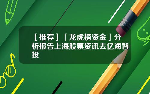 【推荐】「龙虎榜资金」分析报告上海股票资讯去亿海智投