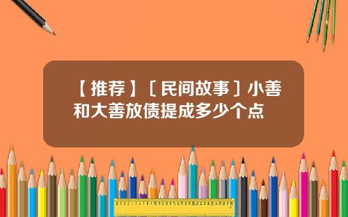 【推荐】〔民间故事〕小善和大善放债提成多少个点