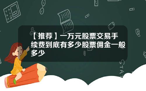 【推荐】一万元股票交易手续费到底有多少股票佣金一般多少