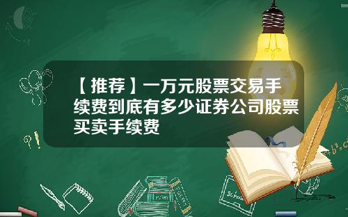 【推荐】一万元股票交易手续费到底有多少证券公司股票买卖手续费