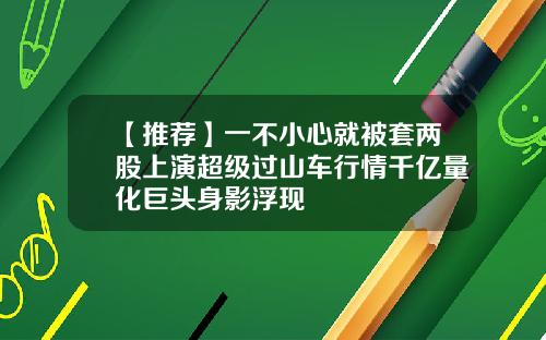 【推荐】一不小心就被套两股上演超级过山车行情千亿量化巨头身影浮现