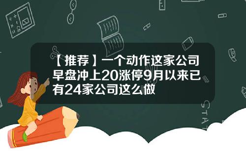 【推荐】一个动作这家公司早盘冲上20涨停9月以来已有24家公司这么做