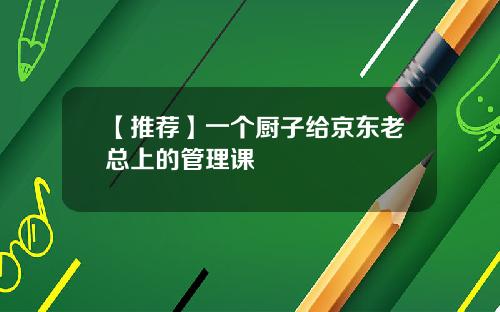 【推荐】一个厨子给京东老总上的管理课