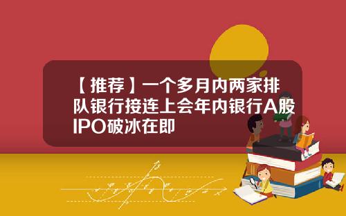 【推荐】一个多月内两家排队银行接连上会年内银行A股IPO破冰在即