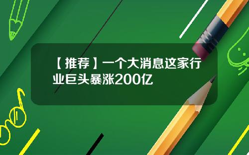 【推荐】一个大消息这家行业巨头暴涨200亿