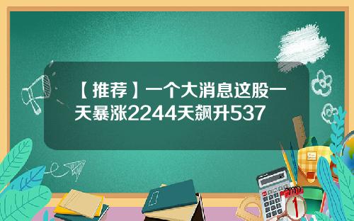 【推荐】一个大消息这股一天暴涨2244天飙升537