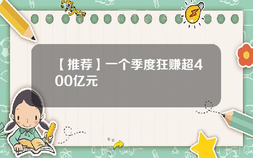 【推荐】一个季度狂赚超400亿元
